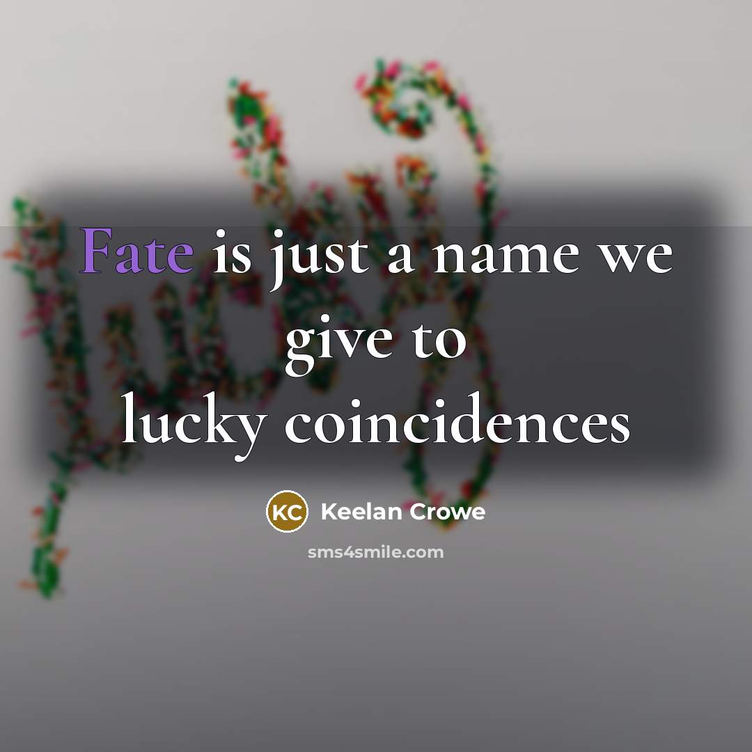 “Fate is just a name we give to lucky coincidences” quote by Keelan Crowe