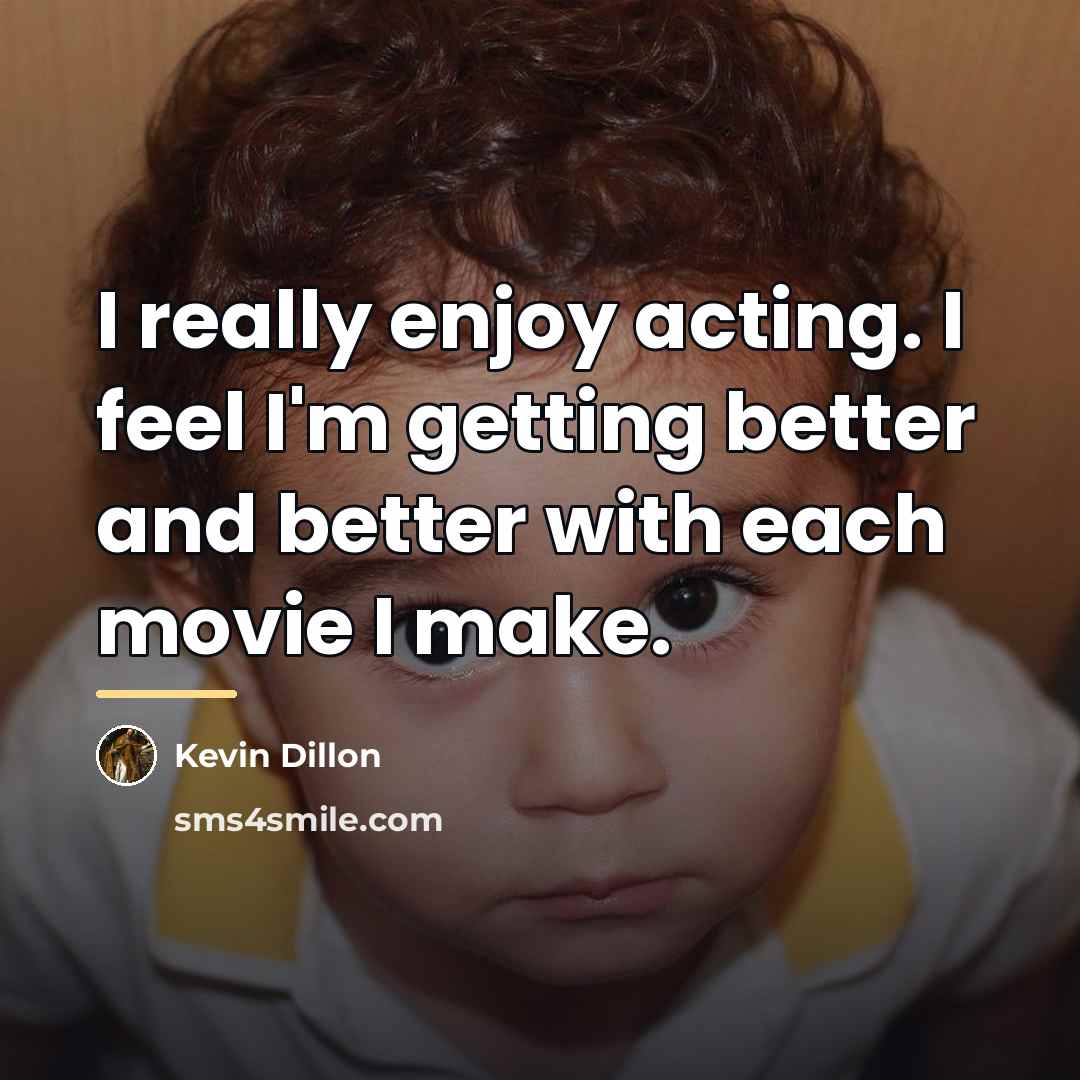 “I really enjoy acting. I feel I'm getting better and…” quote by Kevin Dillon