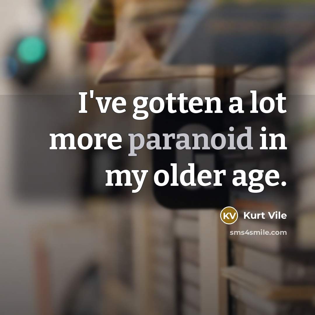 “I've gotten a lot more paranoid in my older age.…” quote by Kurt Vile