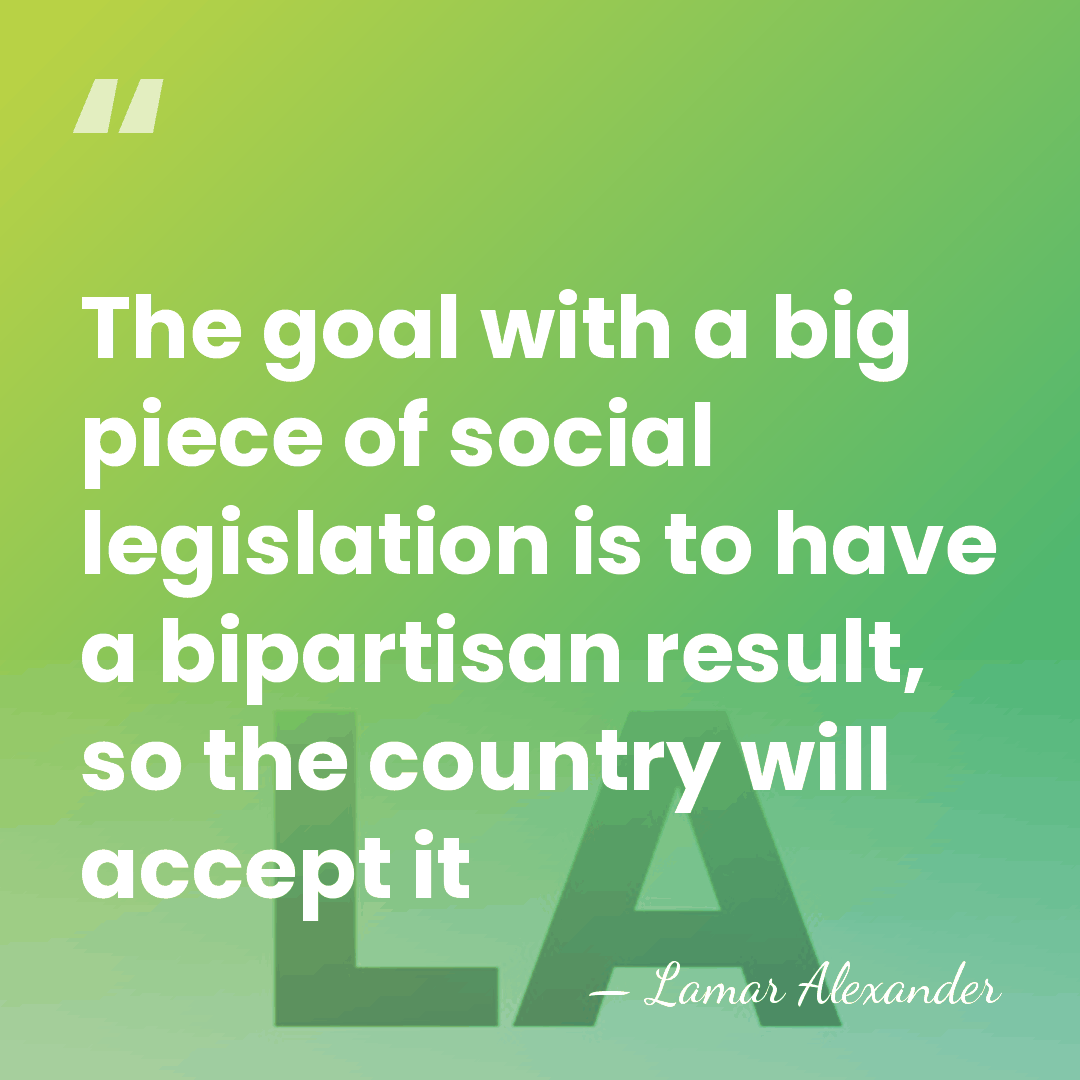 The goal with a big piece of social legislation is to have&hellip; - Lamar Alexander
