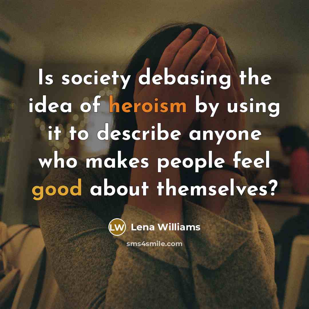 “Is society debasing the idea of heroism by using it…” quote by Lena Williams