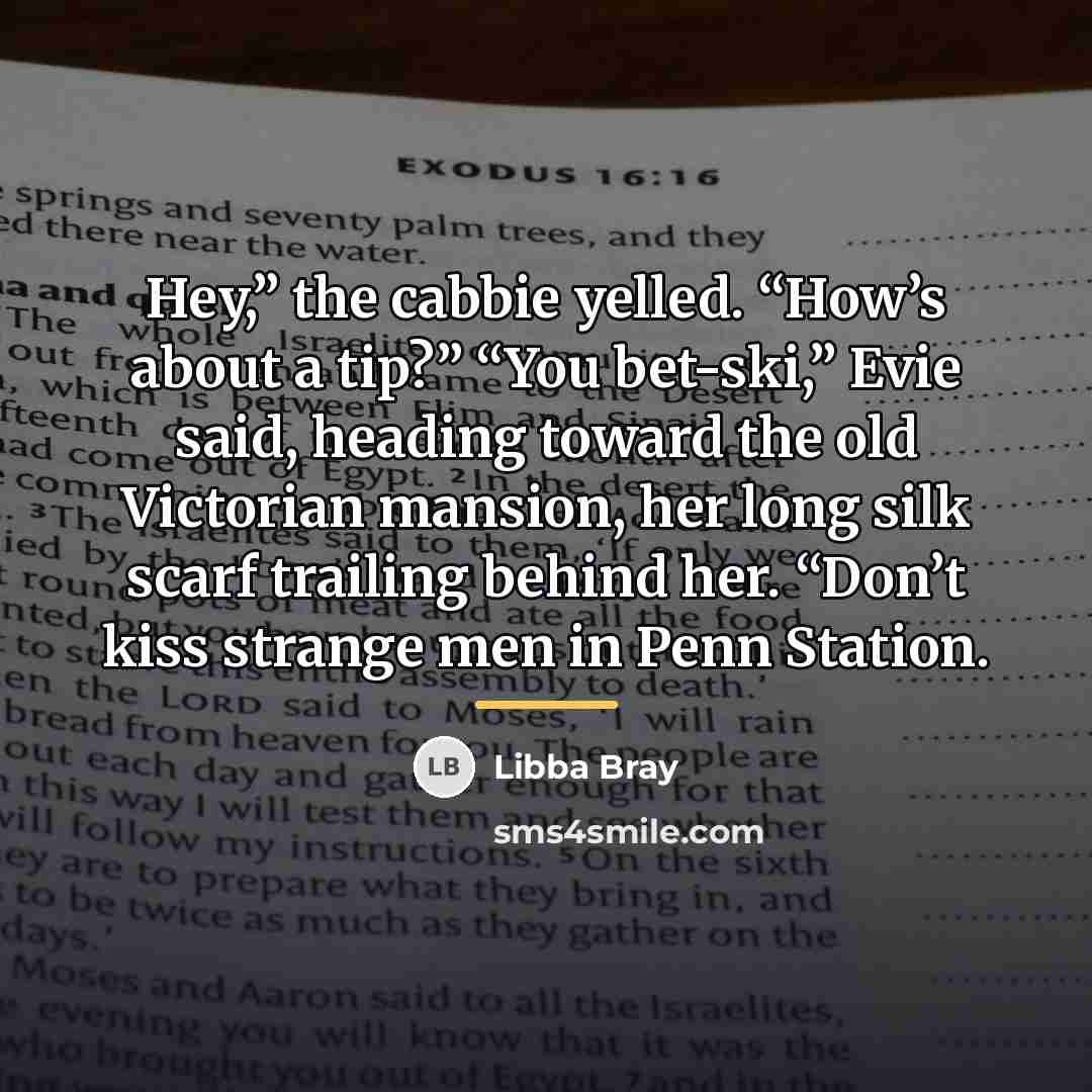 “Hey,” the cabbie yelled. “How’s about a tip?” “You bet-ski,”…” quote by Libba Bray