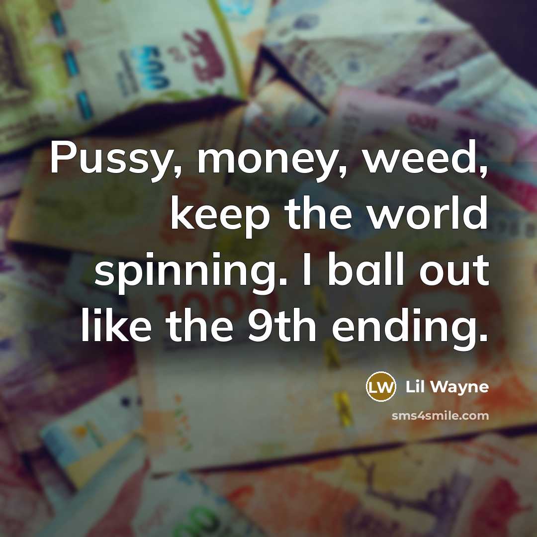 “Pussy, money, weed, keep the world spinning. I ball out…” quote by Lil Wayne
