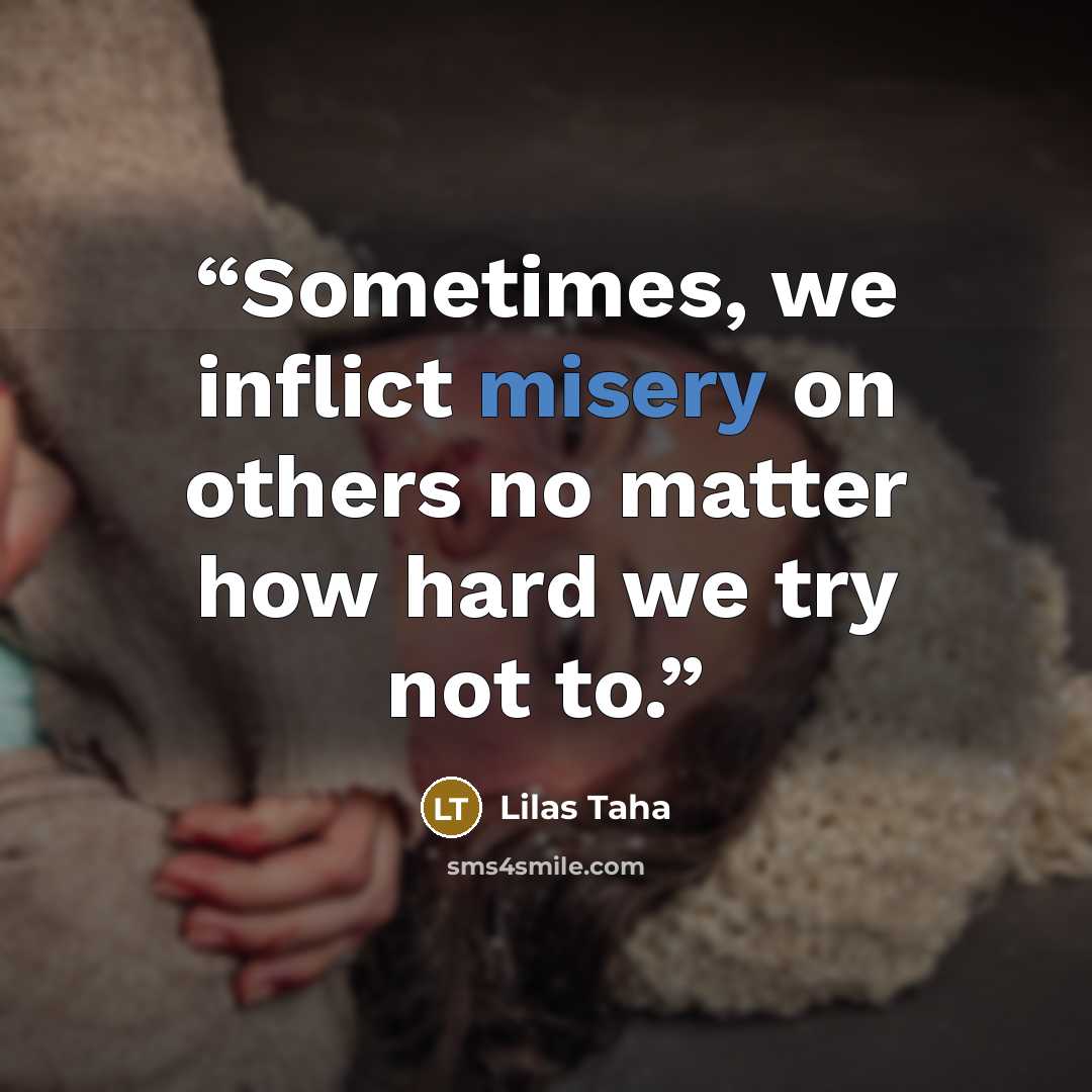 “Sometimes, we inflict misery on others no matter how hard we try not to.” quote by Lilas Taha