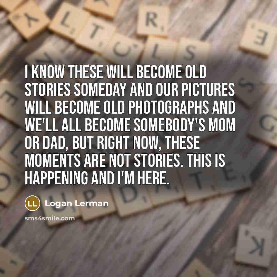 “I know these will become old stories someday and our…” quote by Logan Lerman