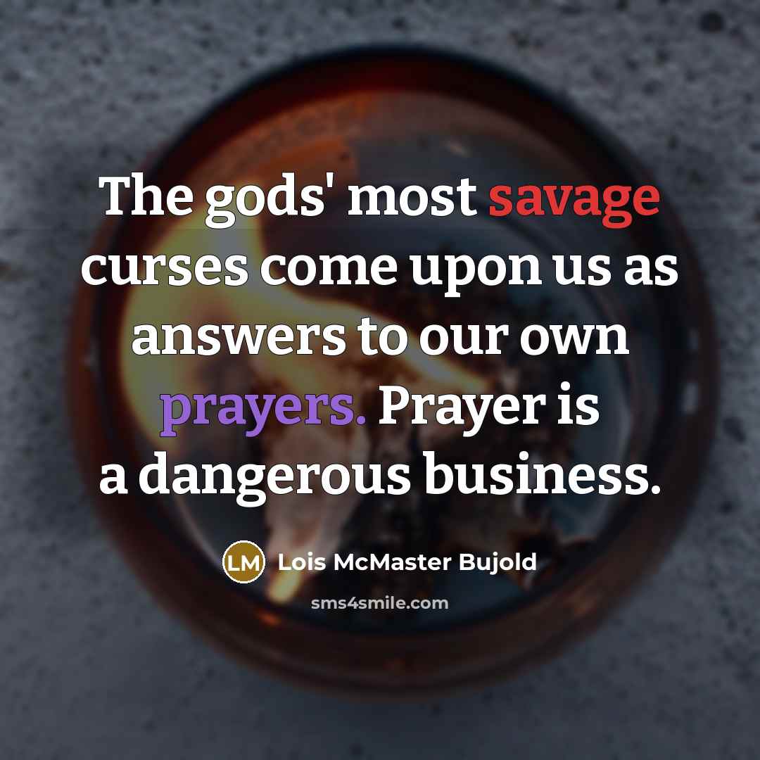 “The gods' most savage curses come upon us as answers…” quote by Lois McMaster Bujold