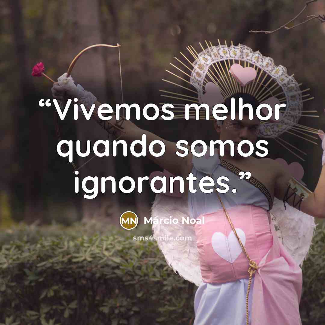 “Vivemos melhor quando somos ignorantes.” quote by Márcio Noal