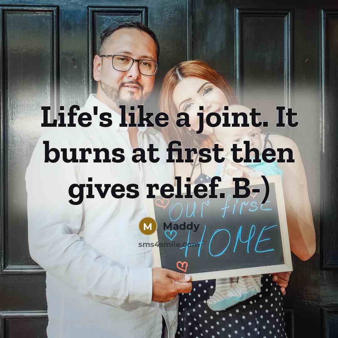 “Life's like a joint. It burns at first then gives…” quote by Maddy