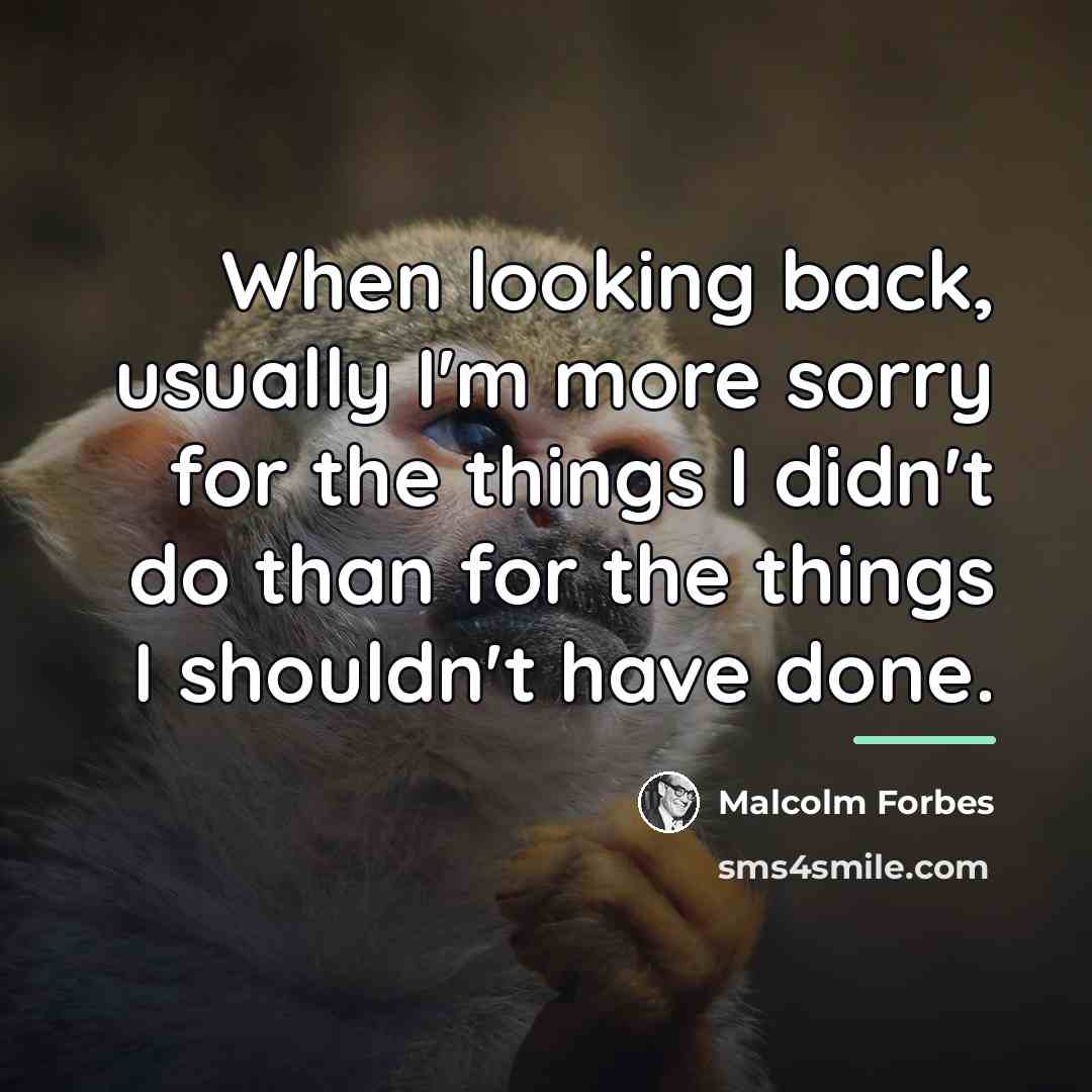 “When looking back, usually I'm more sorry for the things…” quote by Malcolm Forbes