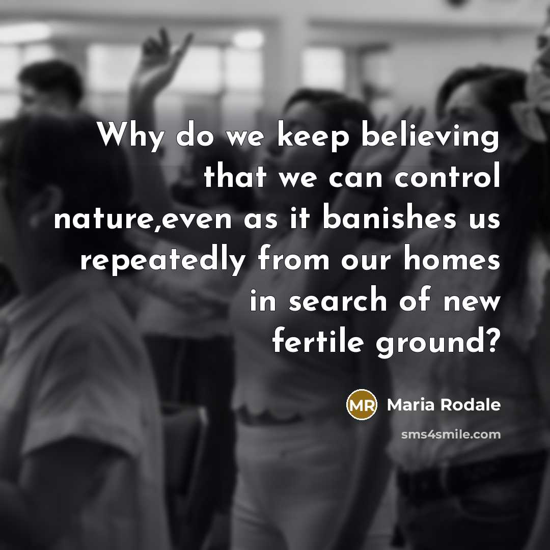 “Why do we keep believing that we can control nature,even…” quote by Maria Rodale