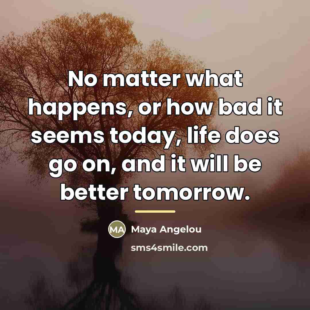 “No matter what happens, or how bad it seems today,…” quote by Maya Angelou