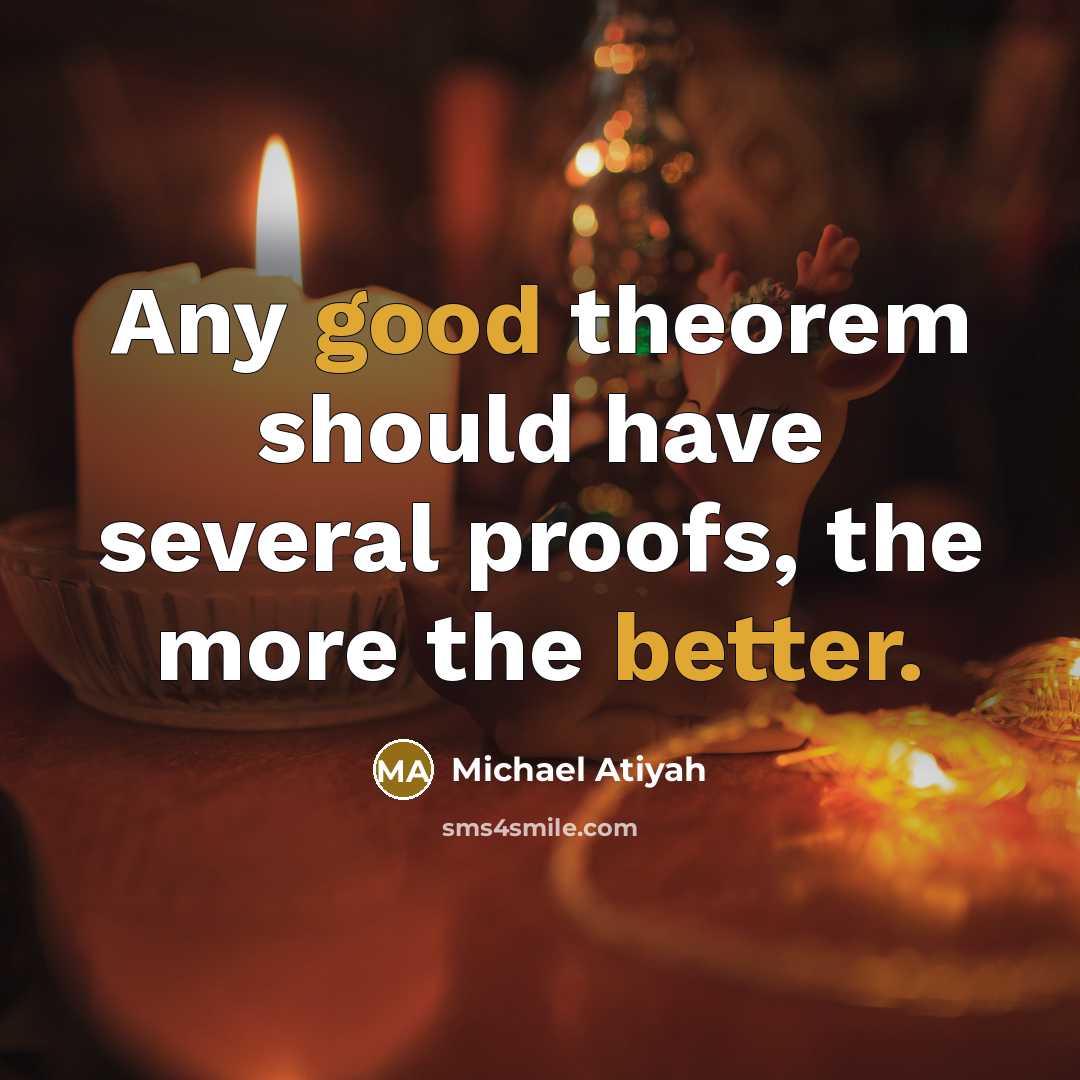 “Any good theorem should have several proofs, the more the better.” quote by Michael Atiyah