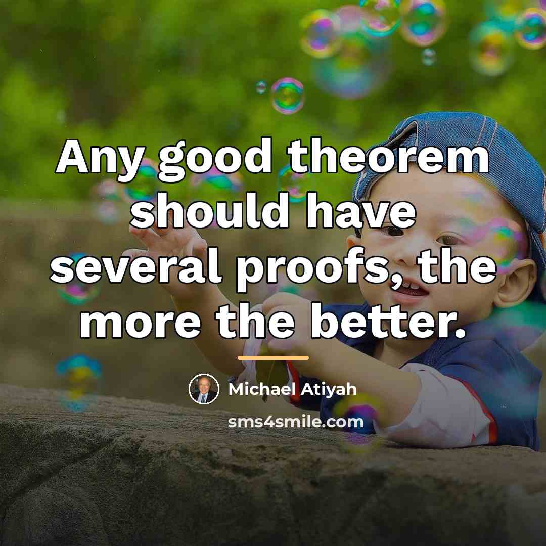 “Any good theorem should have several proofs, the more the…” quote by Michael Atiyah