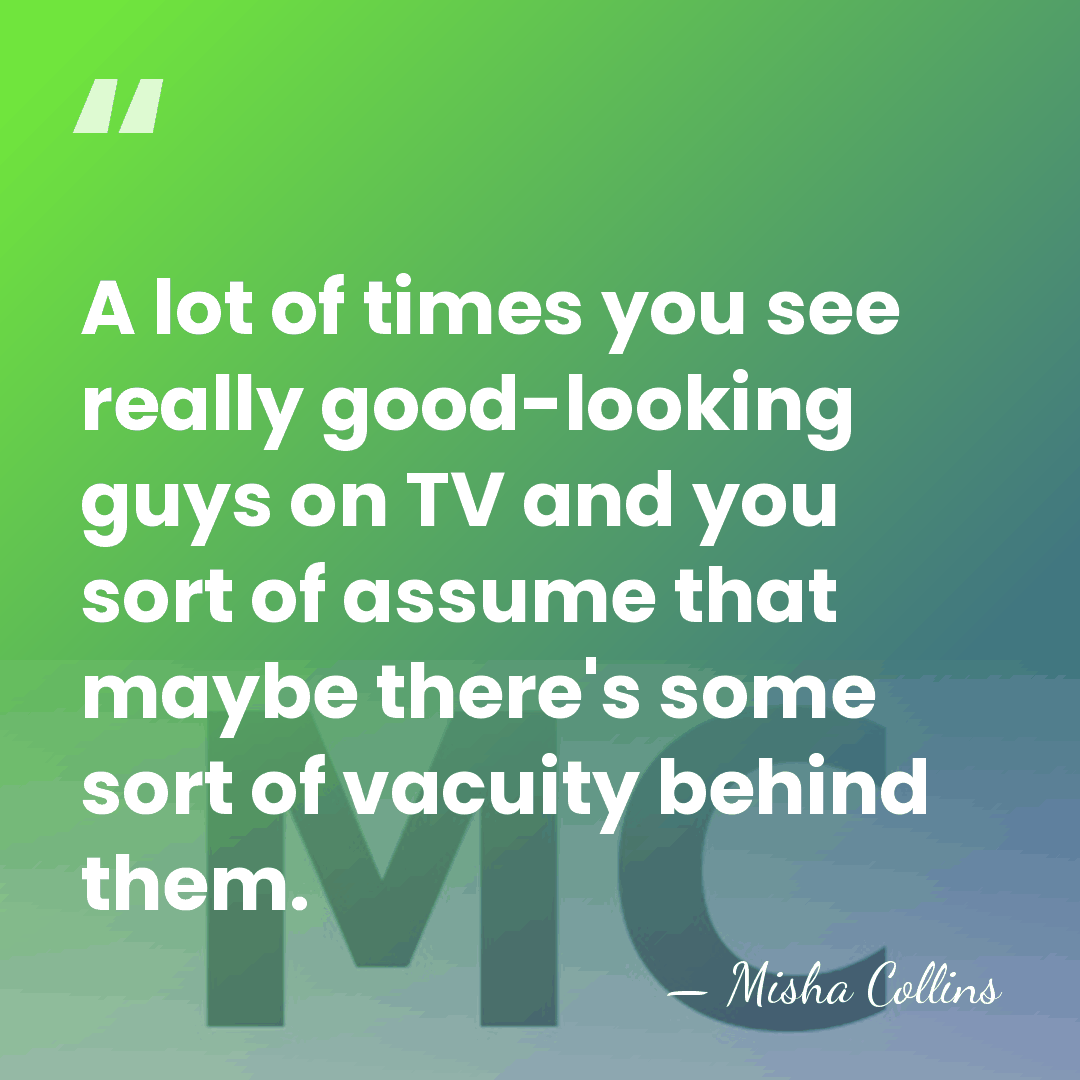 A lot of times you see really good-looking guys on TV and&hellip; - Misha Collins