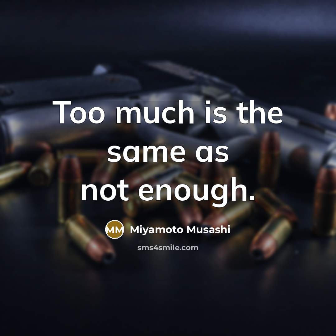 “Too much is the same as not enough.…” quote by Miyamoto Musashi