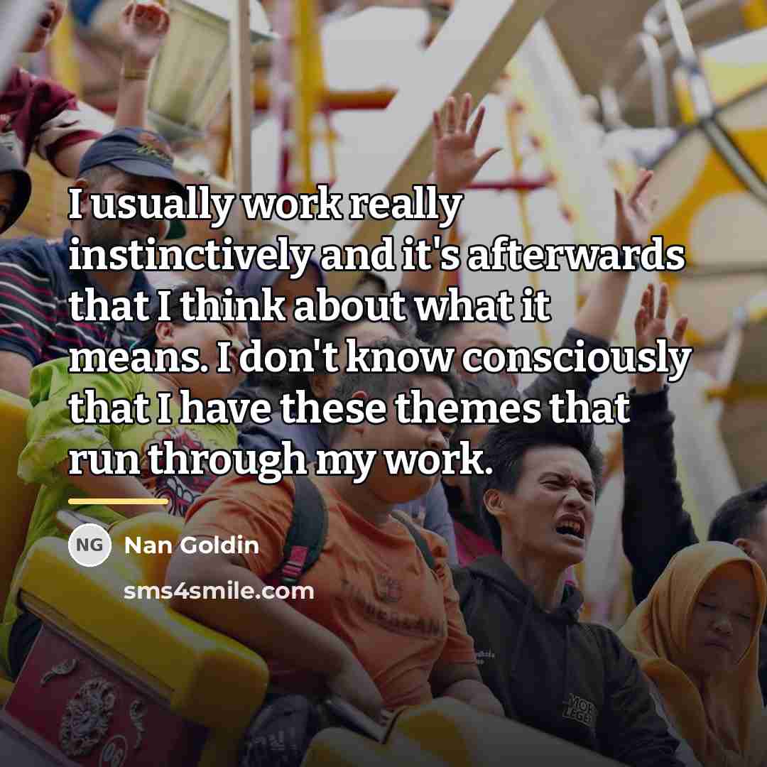 “I usually work really instinctively and it's afterwards that I…” quote by Nan Goldin