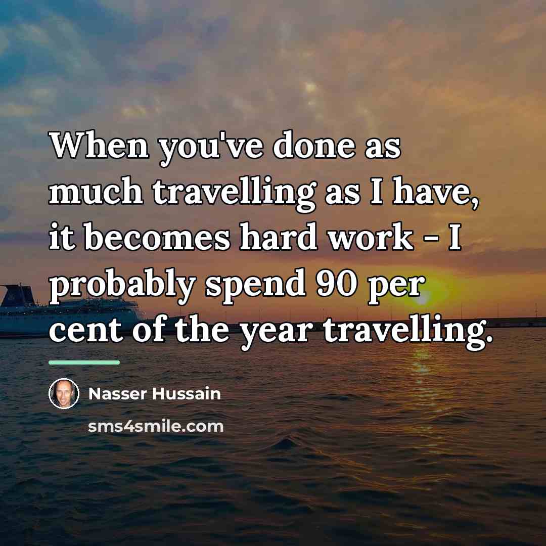 “When you've done as much travelling as I have, it…” quote by Nasser Hussain