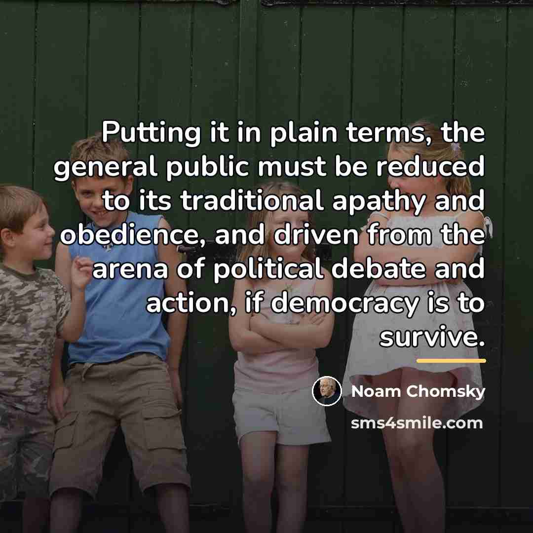 “Putting it in plain terms, the general public must be…” quote by Noam Chomsky