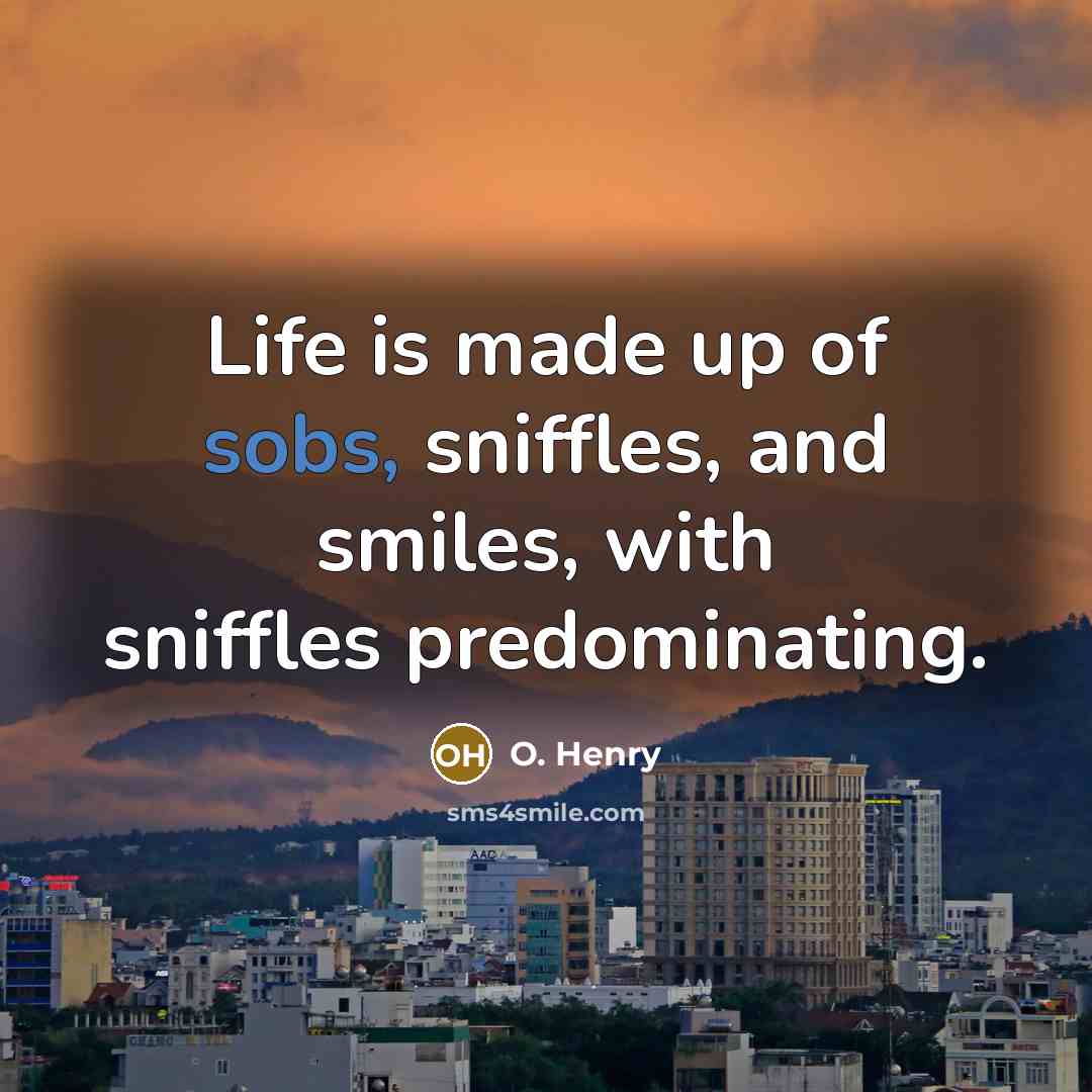 “Life is made up of sobs, sniffles, and smiles, with…” quote by O. Henry