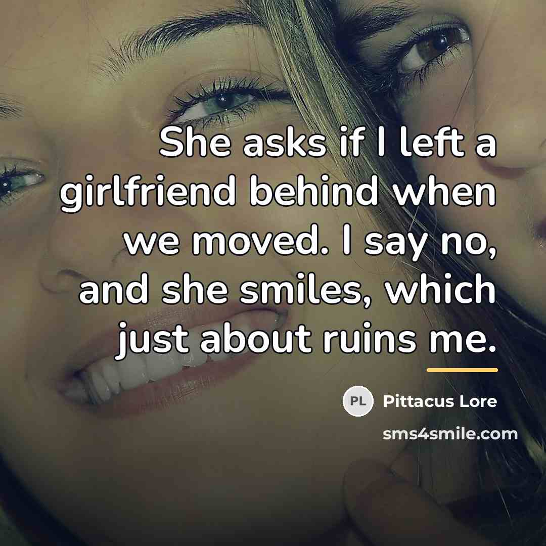 “She asks if I left a girlfriend behind when we…” quote by Pittacus Lore