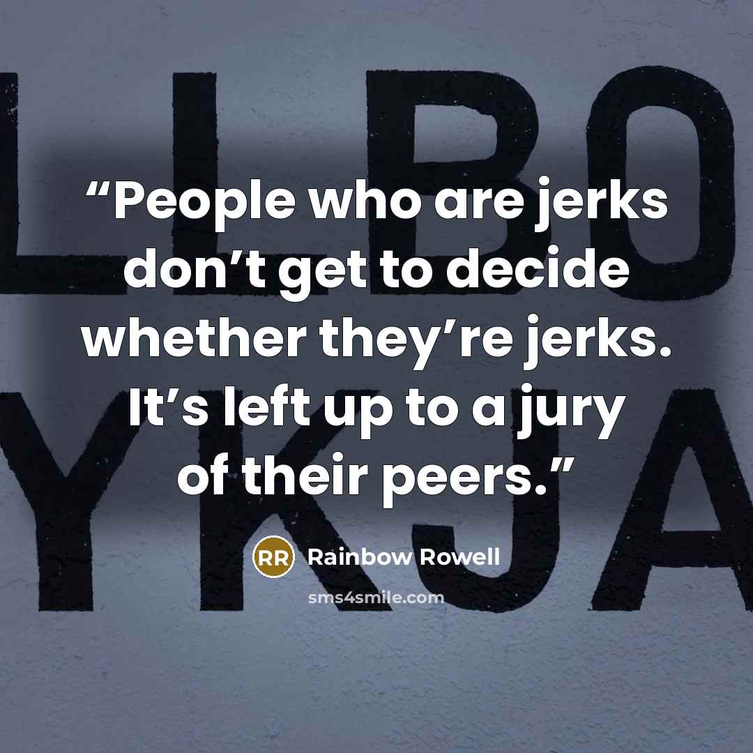 “People who are jerks don’t get to decide whether they’re jerks. It’s left up to a jury of their peers.” quote by Rainbow Rowell