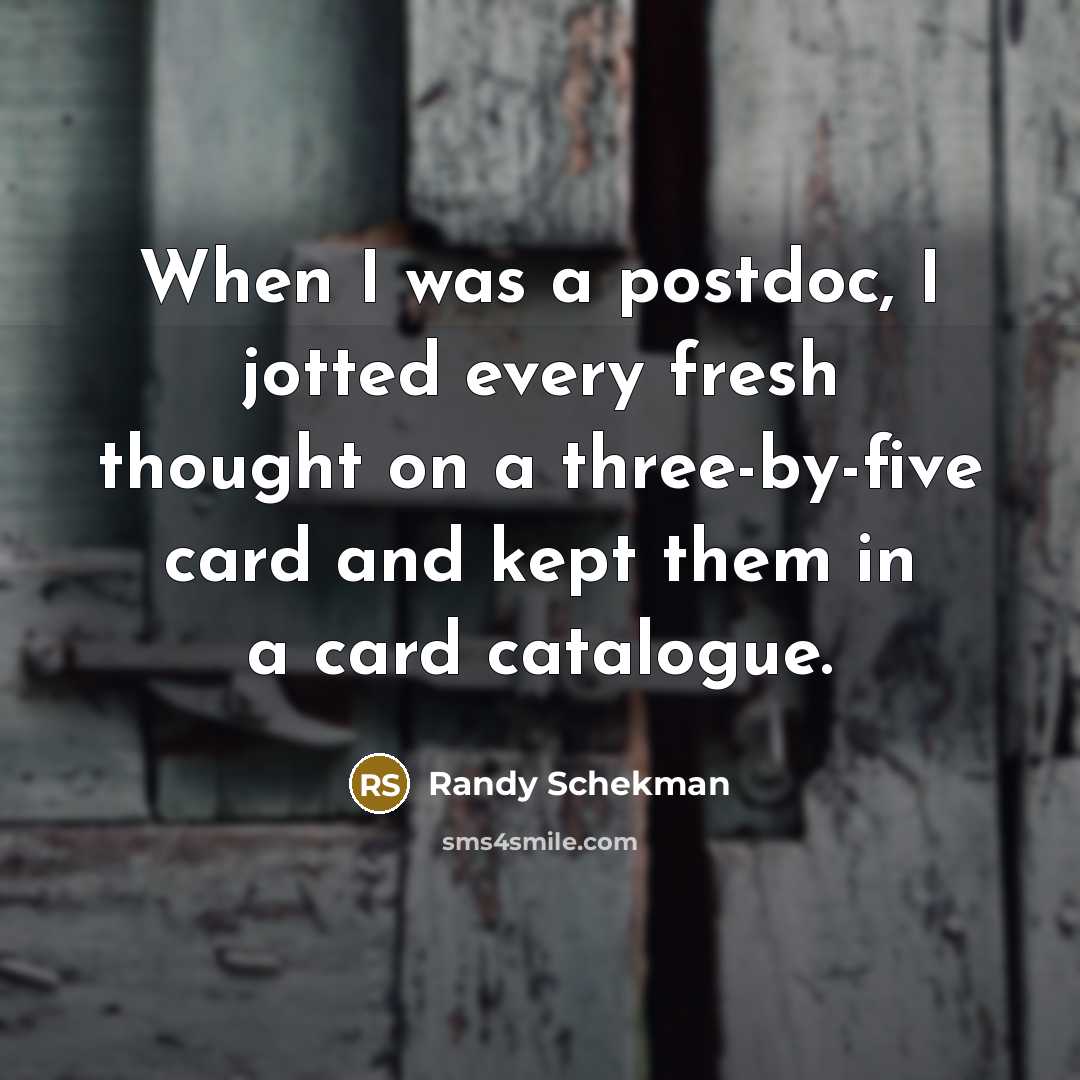 “When I was a postdoc, I jotted every fresh thought…” quote by Randy Schekman