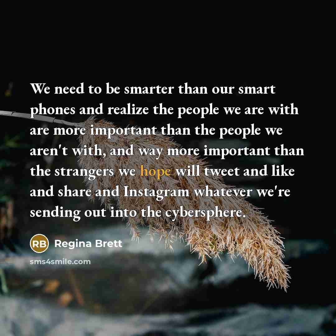 “We need to be smarter than our smart phones and…” quote by Regina Brett