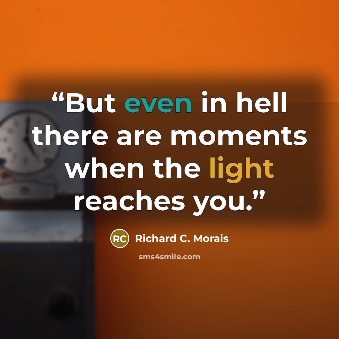 “But even in hell there are moments when the light reaches you.” quote by Richard C. Morais