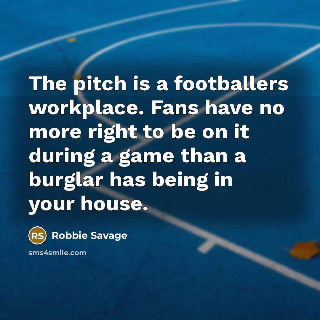 “The pitch is a footballers workplace. Fans have no more…” quote by Robbie Savage