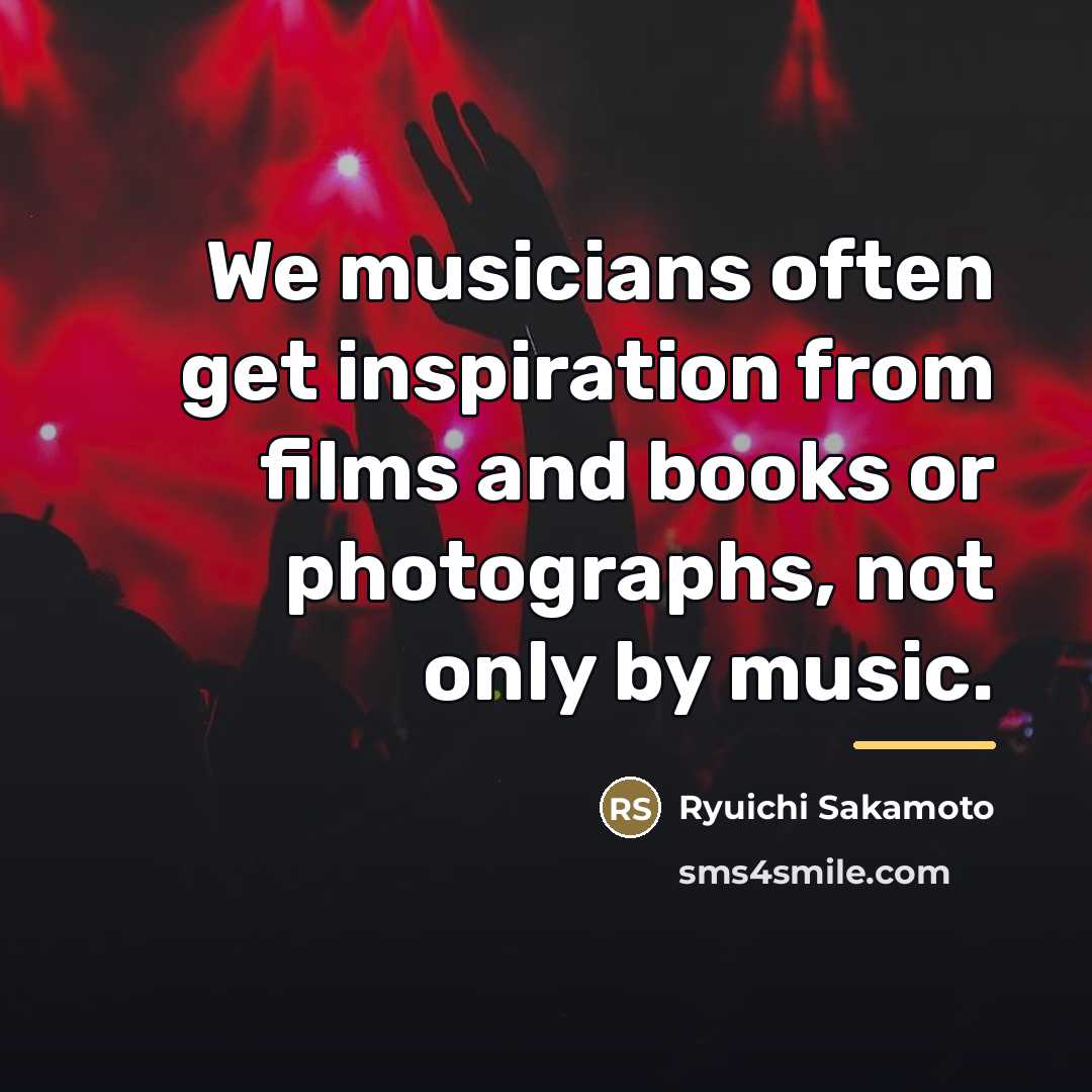 “We musicians often get inspiration from films and books or…” quote by Ryuichi Sakamoto
