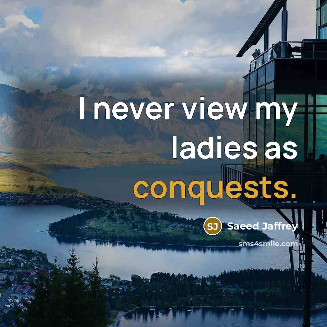 “I never view my ladies as conquests.” quote by Saeed Jaffrey