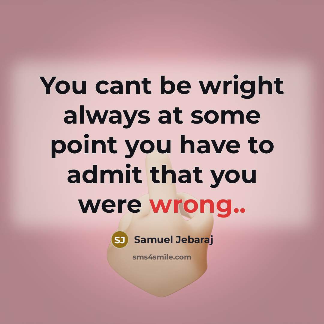 “You cant be wright always at some point you have to admit that you were wrong..” quote by Samuel Jebaraj