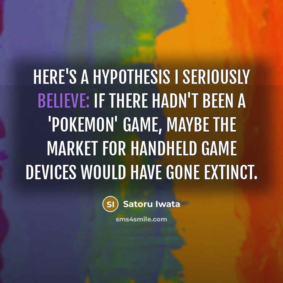 “Here's a hypothesis I seriously believe: If there hadn't been…” quote by Satoru Iwata