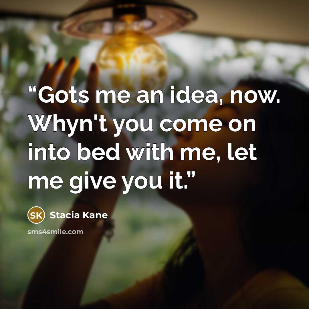 “Gots me an idea, now. Whyn't you come on into bed with me, let me give you it.” quote by Stacia Kane