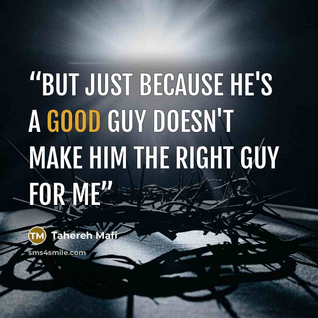 “but just because he's a good guy doesn't make him the right guy for me” quote by Tahereh Mafi