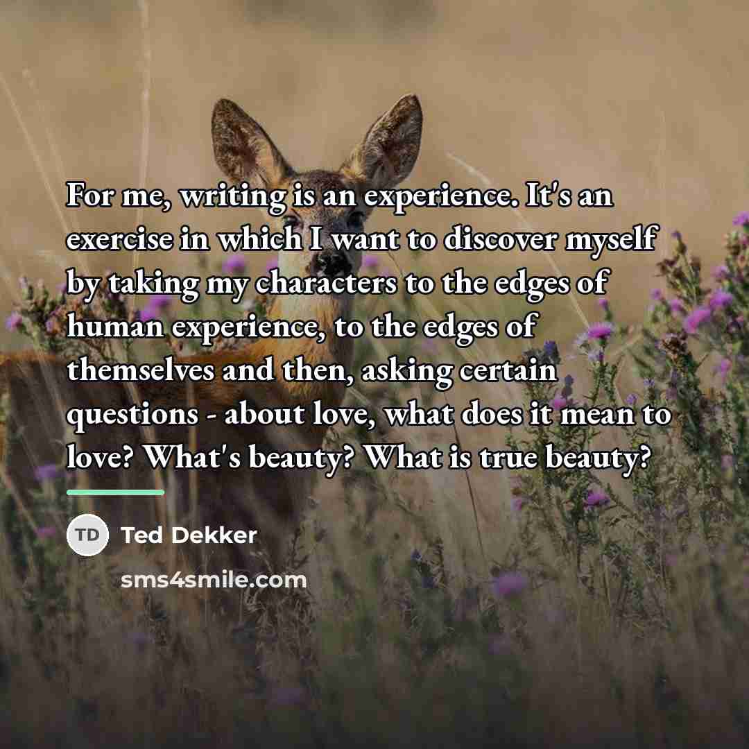 “For me, writing is an experience. It's an exercise in…” quote by Ted Dekker