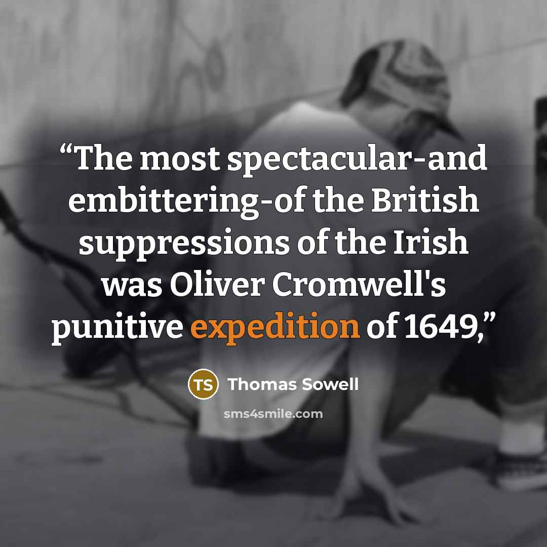 “The most spectacular-and embittering-of the British suppressions of the Irish was Oliver Cromwell's punitive expedition of 1649,” quote by Thomas Sowell