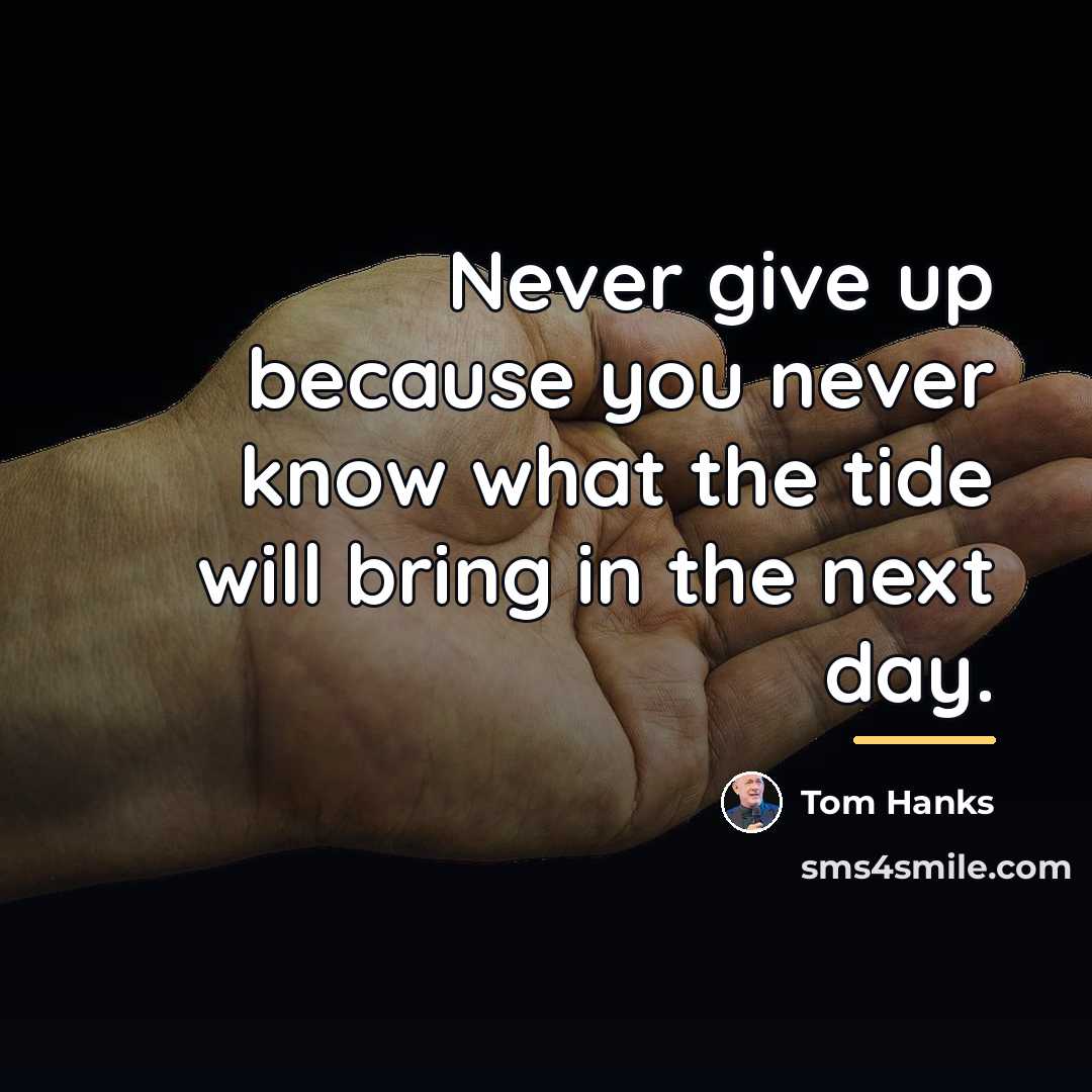 “Never give up because you never know what the tide…” quote by Tom Hanks