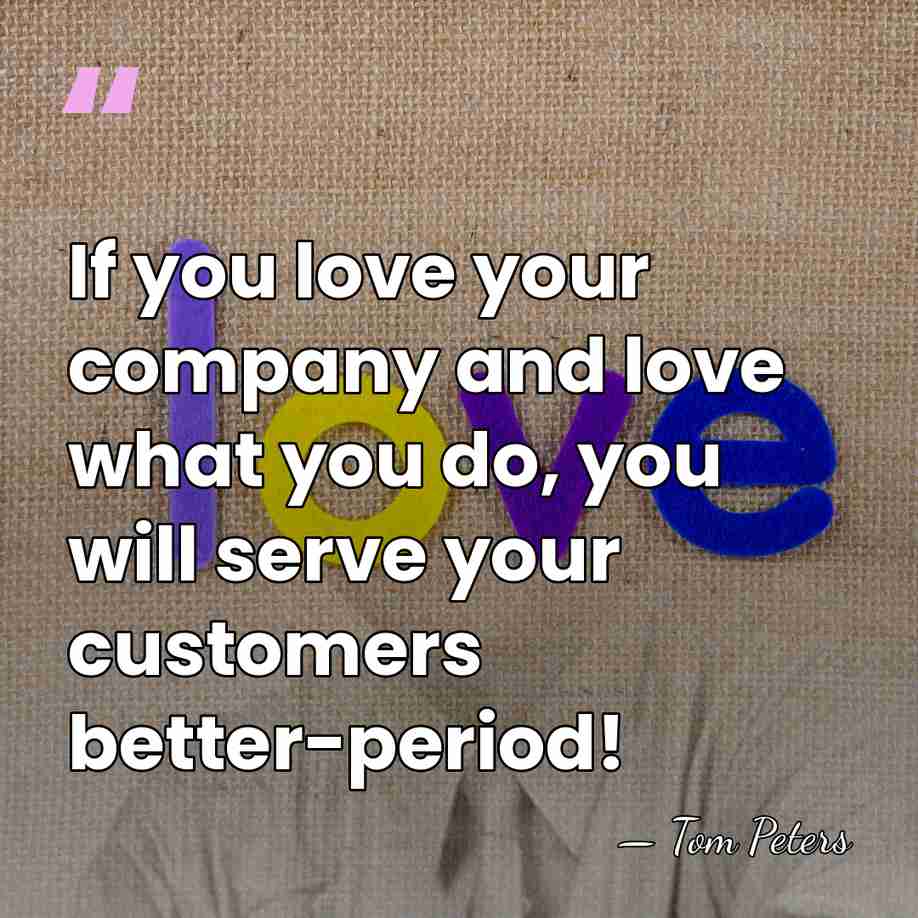 If you love your company and love what you do, you will&hellip; - Tom Peters