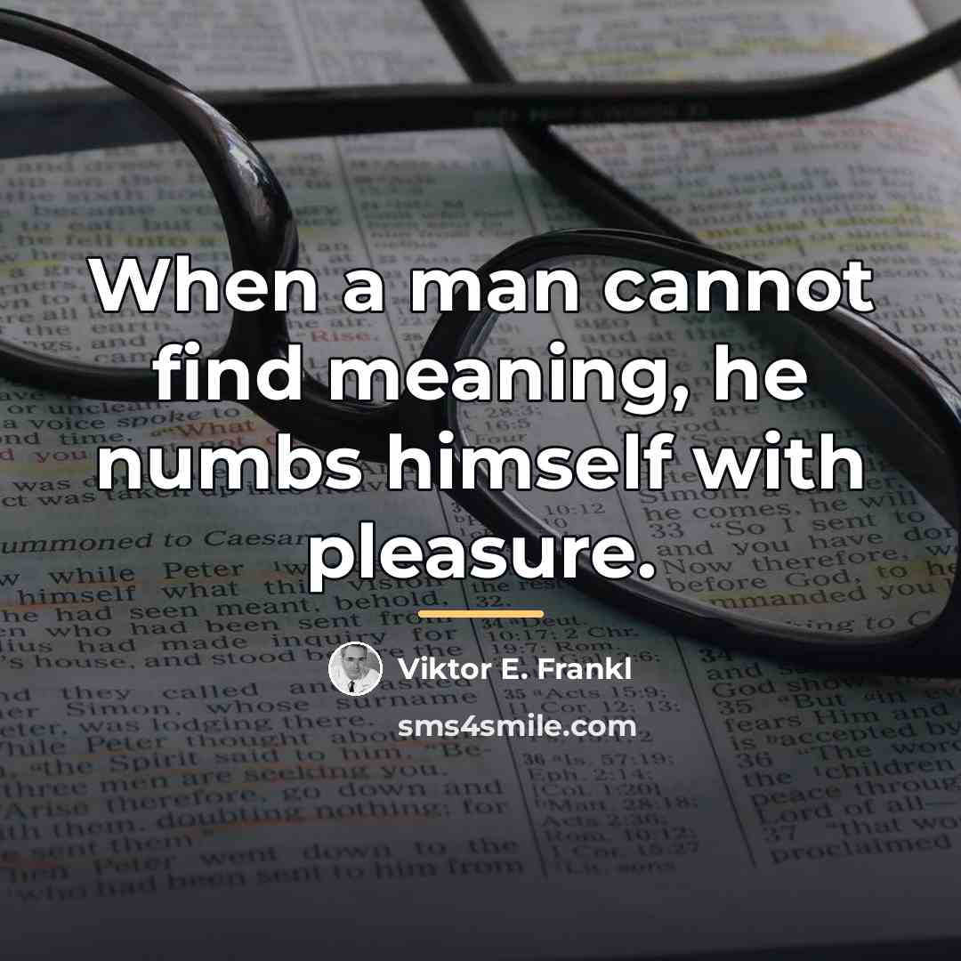“When a man cannot find meaning, he numbs himself with…” quote by Viktor E. Frankl