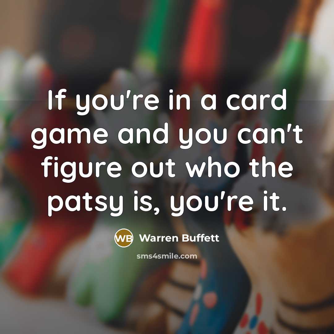 “If you're in a card game and you can't figure out who the patsy is, you're it.” quote by Warren Buffett