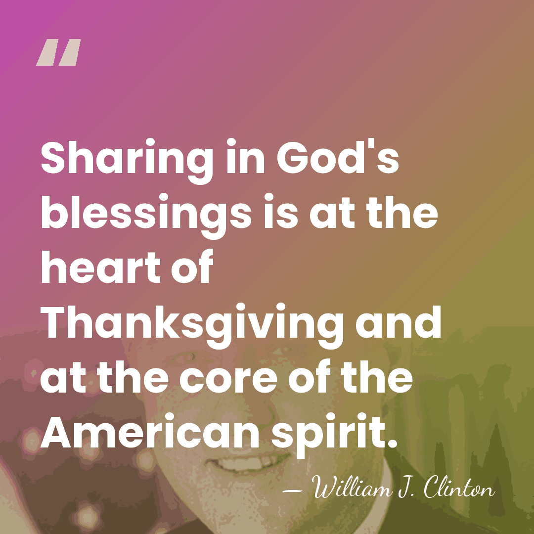 Sharing in God's blessings is at the heart of Thanksgiving and at&hellip; - William J. Clinton