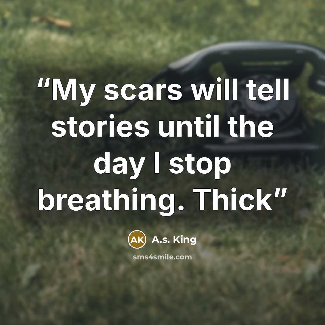 “My scars will tell stories until the day I stop breathing. Thick” quote by A.S. King