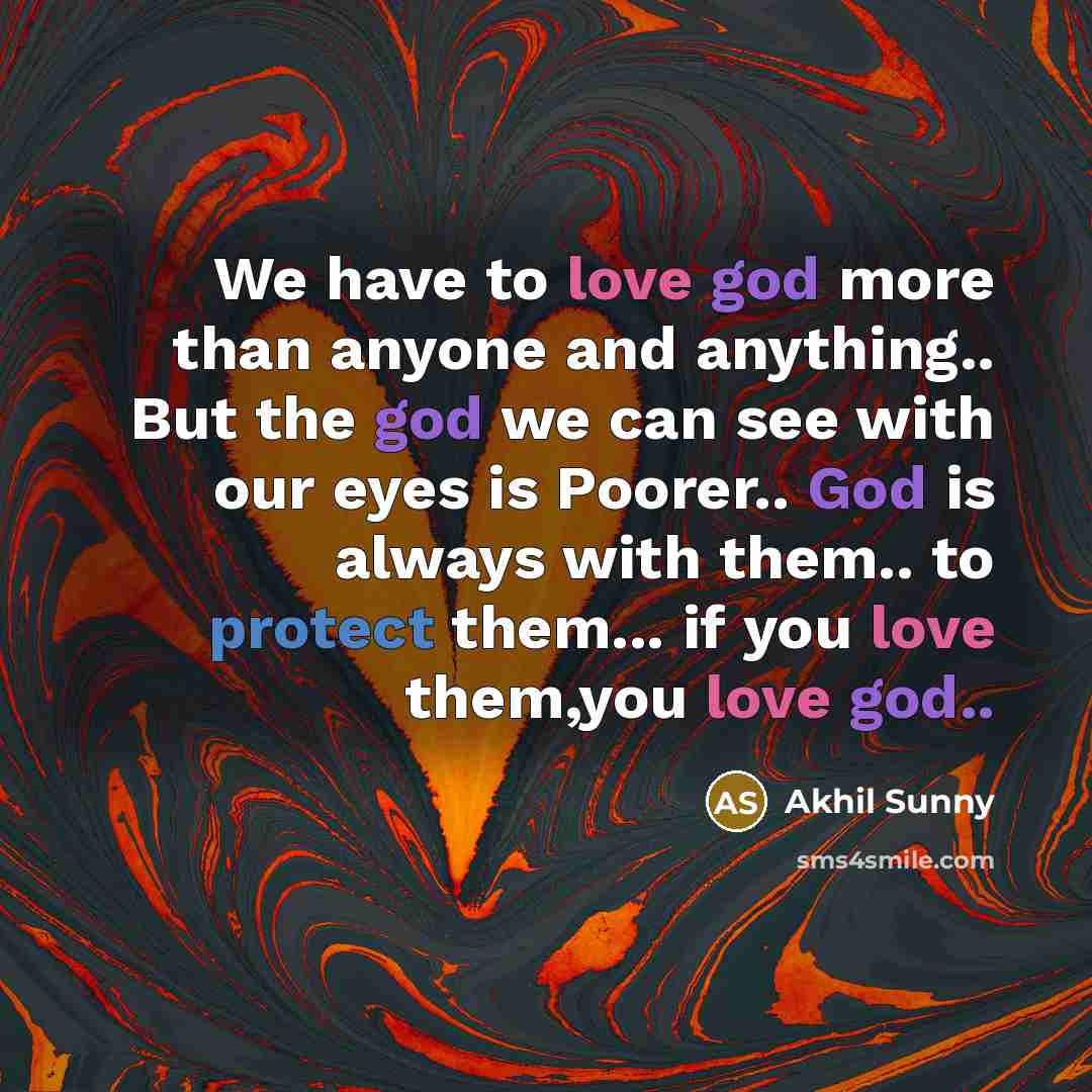 “We have to love god more than anyone and anything.. But the god we can see with our eyes is Poorer.. God is always with them.. to protect them... if you love them,you love god..” quote by Akhil Sunny