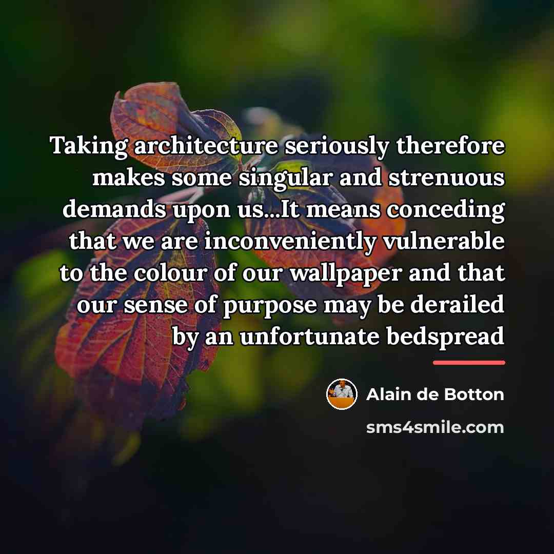 “Taking architecture seriously therefore makes some singular and strenuous demands…” quote by Alain de Botton