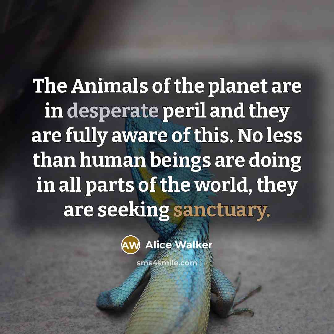 “The Animals of the planet are in desperate peril and…” quote by Alice Walker
