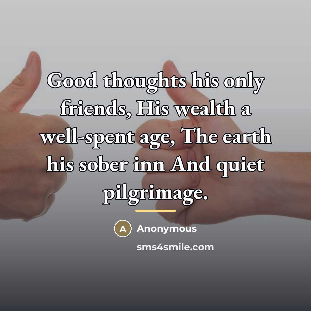 “Good thoughts his only friends, His wealth a well-spent age,…” quote by Anonymous
