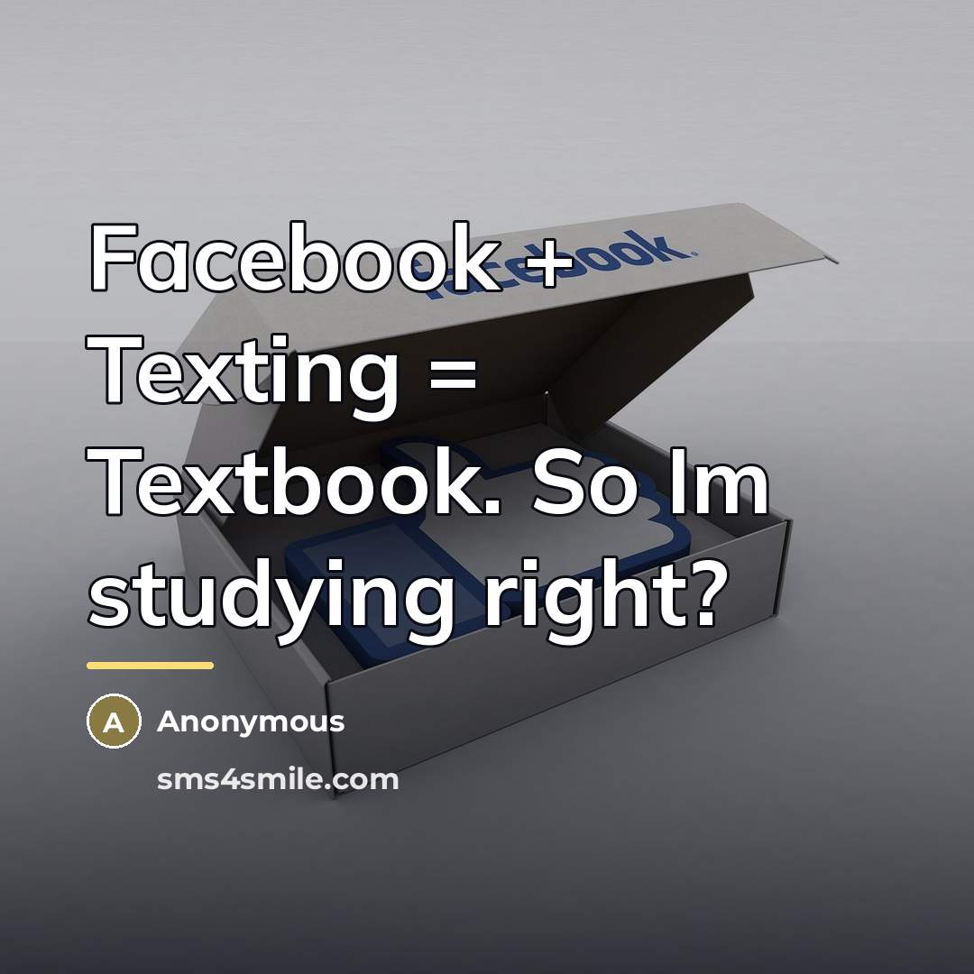 “Facebook + Texting = Textbook. So Im studying right?…” quote by Anonymous