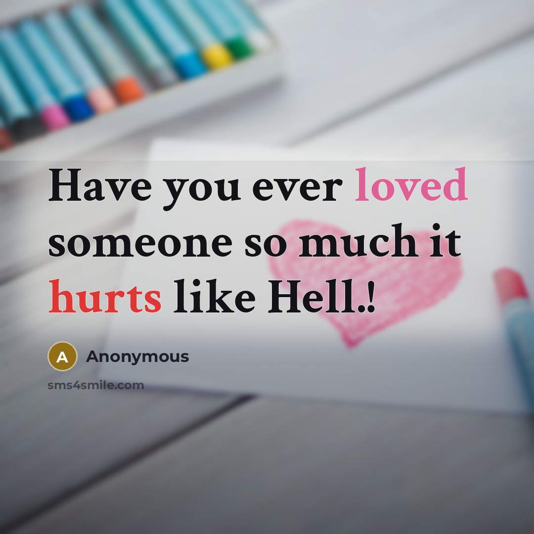 “Have you ever loved someone so much it hurts like Hell.!” quote by Anonymous