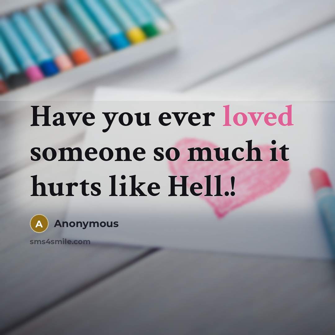 “Have you ever loved someone so much it hurts like…” quote by Anonymous
